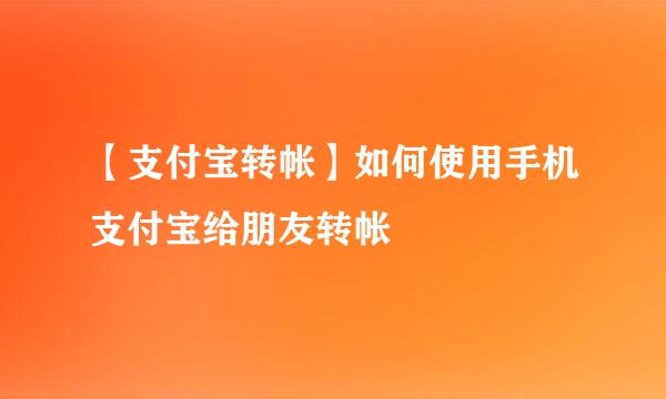 【支付宝转帐】如何使用手机支付宝给朋友转帐