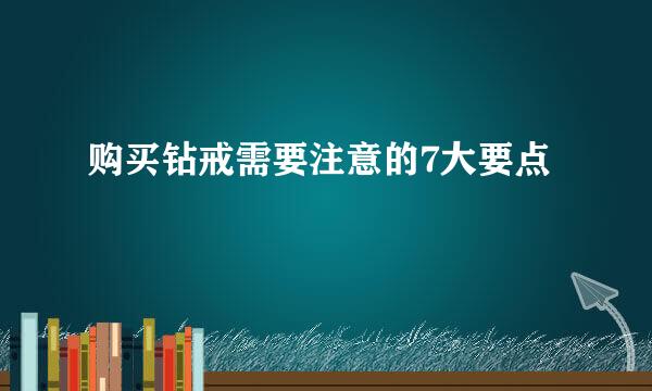 购买钻戒需要注意的7大要点