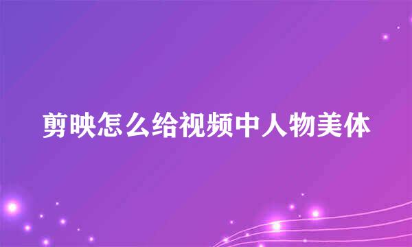 剪映怎么给视频中人物美体