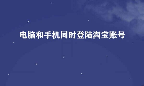 电脑和手机同时登陆淘宝账号