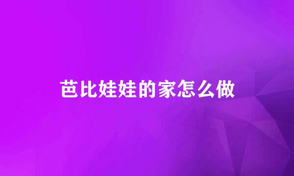 芭比娃娃的家怎么做