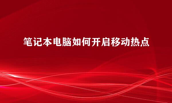 笔记本电脑如何开启移动热点