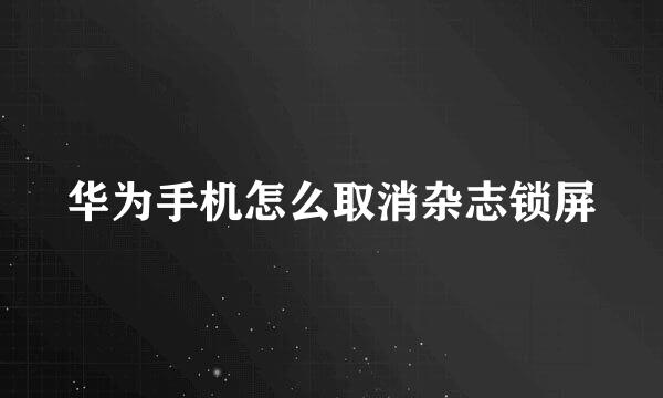 华为手机怎么取消杂志锁屏
