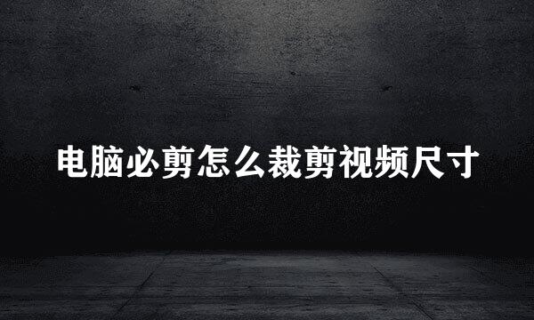 电脑必剪怎么裁剪视频尺寸