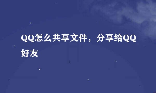 QQ怎么共享文件，分享给QQ好友