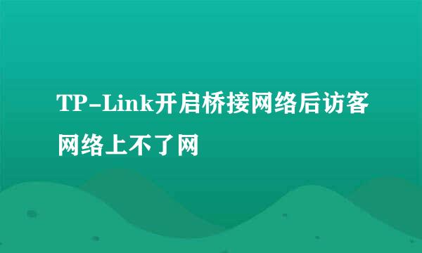 TP-Link开启桥接网络后访客网络上不了网