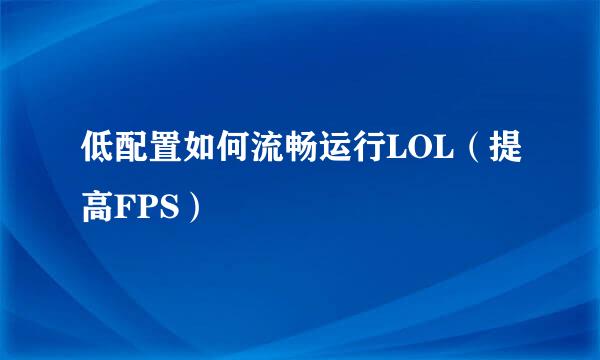 低配置如何流畅运行LOL（提高FPS）