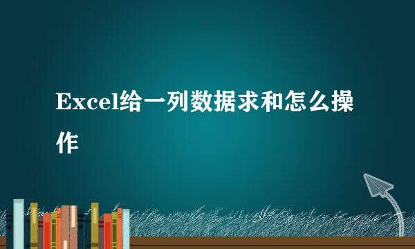 Excel给一列数据求和怎么操作