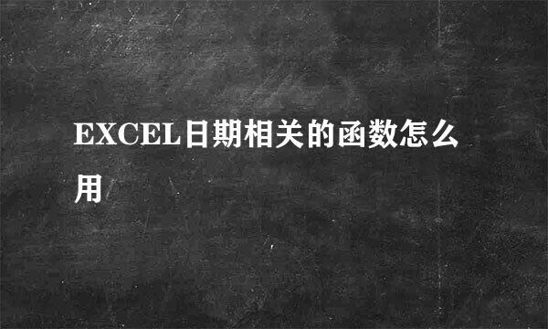 EXCEL日期相关的函数怎么用