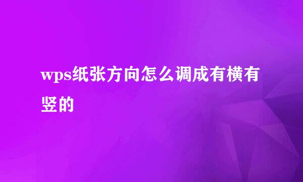 wps纸张方向怎么调成有横有竖的