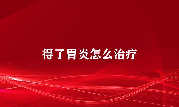 得了胃炎怎么治疗