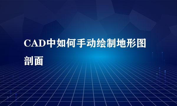CAD中如何手动绘制地形图剖面