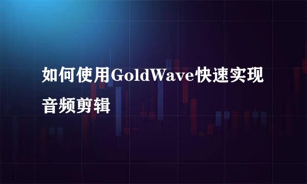 如何使用GoldWave快速实现音频剪辑