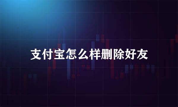 支付宝怎么样删除好友
