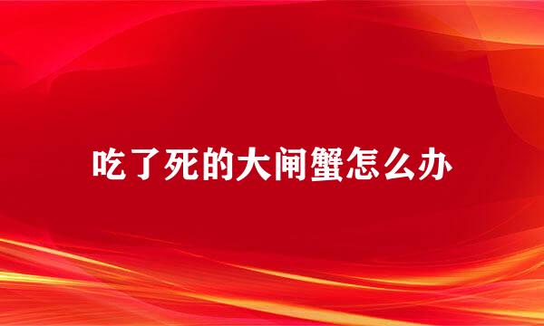 吃了死的大闸蟹怎么办