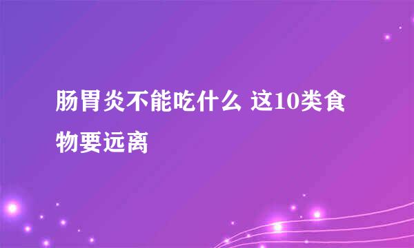 肠胃炎不能吃什么 这10类食物要远离