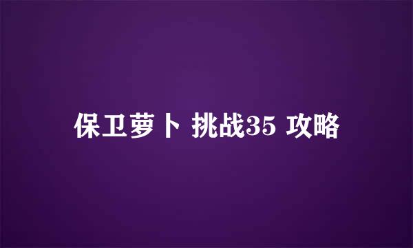 保卫萝卜 挑战35 攻略