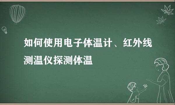 如何使用电子体温计、红外线测温仪探测体温