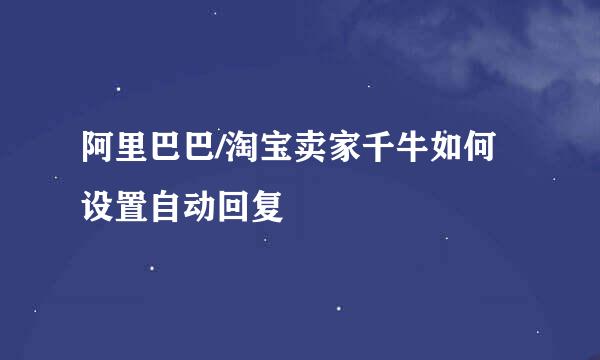 阿里巴巴/淘宝卖家千牛如何设置自动回复