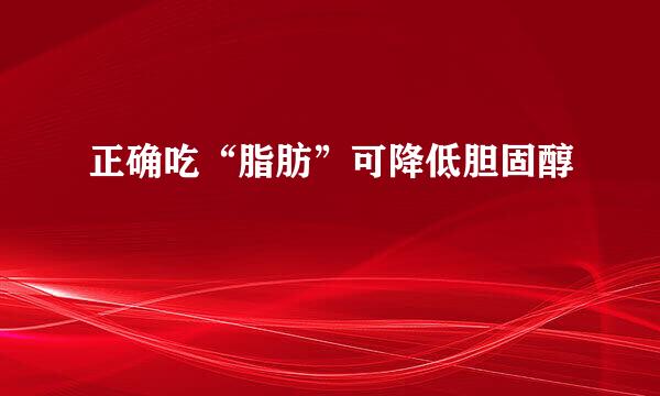 正确吃“脂肪”可降低胆固醇
