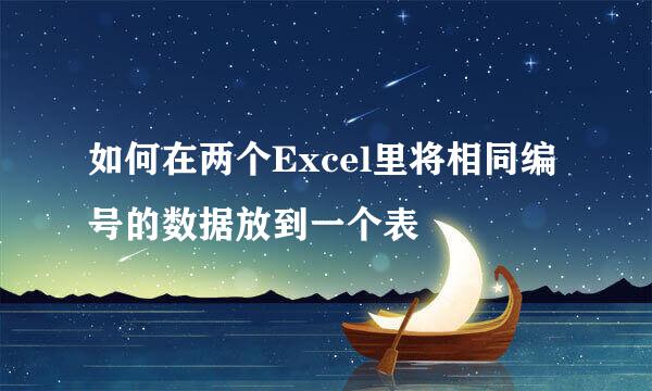 如何在两个Excel里将相同编号的数据放到一个表