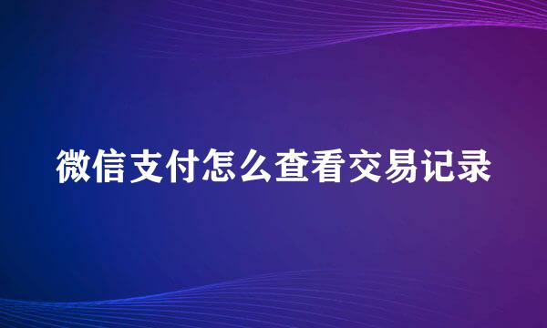 微信支付怎么查看交易记录