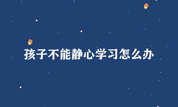 孩子不能静心学习怎么办