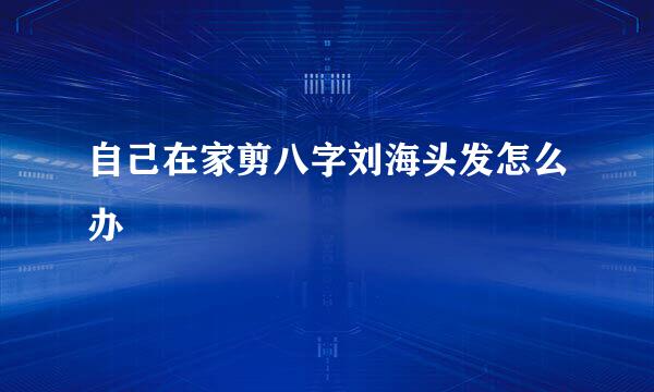 自己在家剪八字刘海头发怎么办