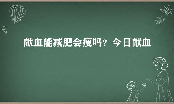 献血能减肥会瘦吗？今日献血