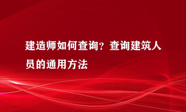建造师如何查询?查询建筑人员的通用方法