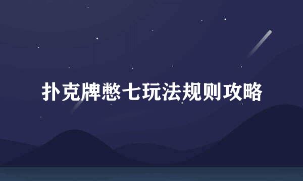 扑克牌憋七玩法规则攻略