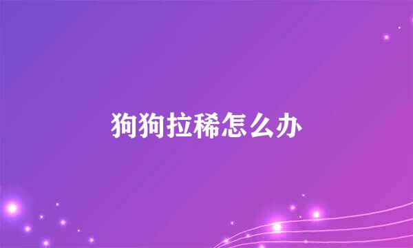 狗狗拉稀怎么办
