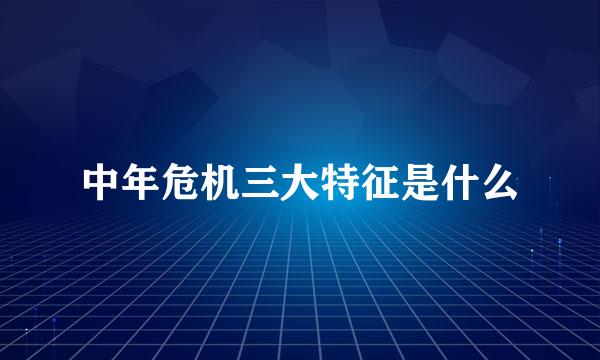 中年危机三大特征是什么