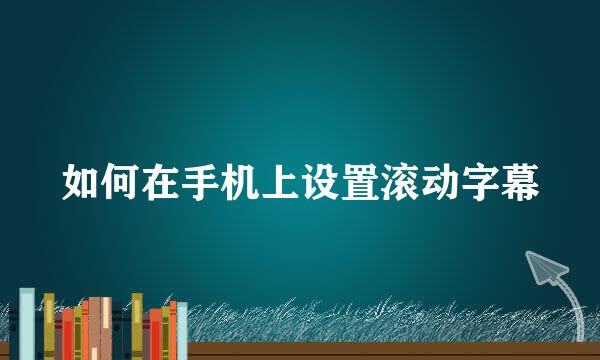 如何在手机上设置滚动字幕