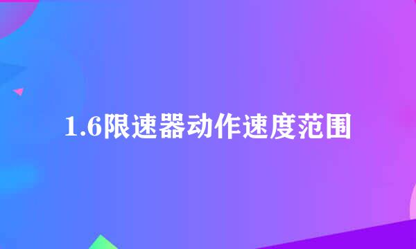 1.6限速器动作速度范围