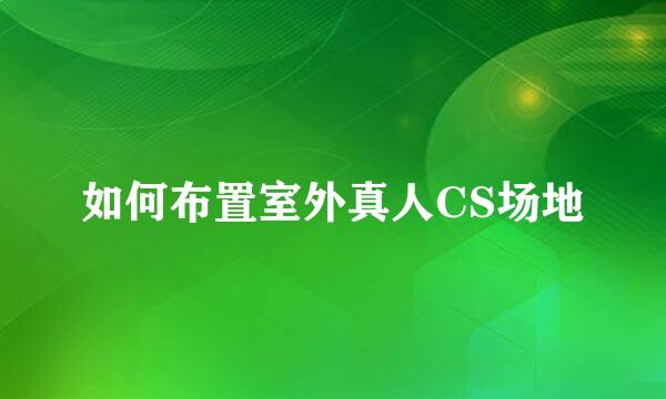 如何布置室外真人CS场地