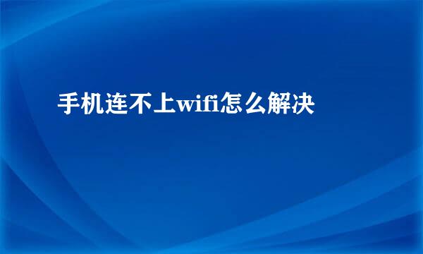 手机连不上wifi怎么解决