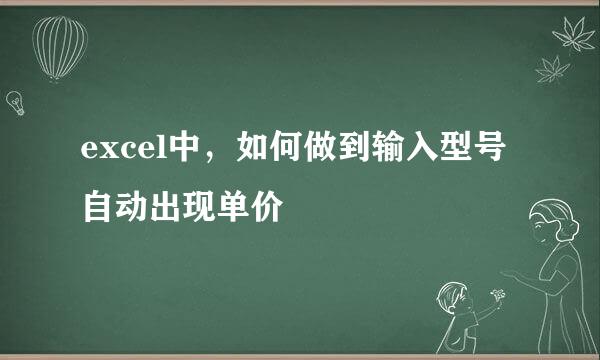 excel中，如何做到输入型号自动出现单价