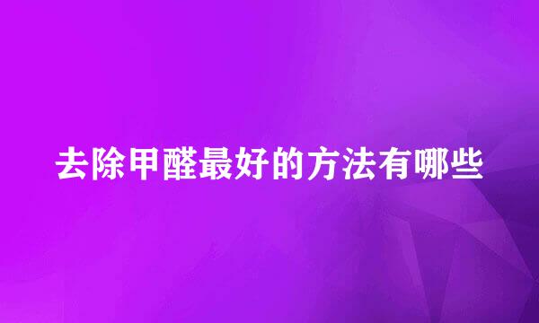 去除甲醛最好的方法有哪些