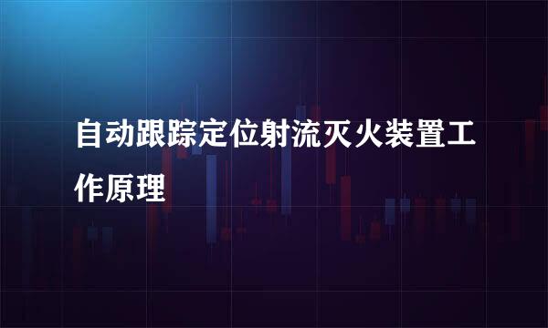 自动跟踪定位射流灭火装置工作原理