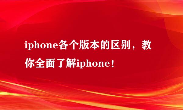 iphone各个版本的区别，教你全面了解iphone！