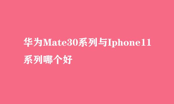华为Mate30系列与Iphone11系列哪个好