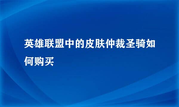 英雄联盟中的皮肤仲裁圣骑如何购买