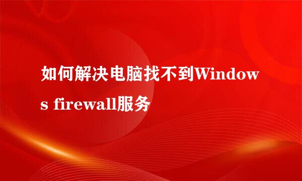 如何解决电脑找不到Windows firewall服务