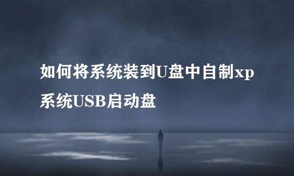 如何将系统装到U盘中自制xp系统USB启动盘