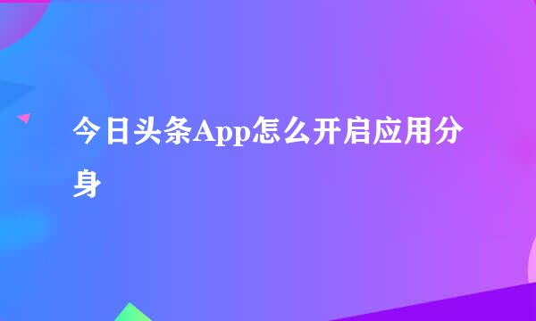 今日头条App怎么开启应用分身