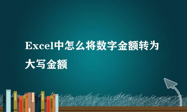 Excel中怎么将数字金额转为大写金额