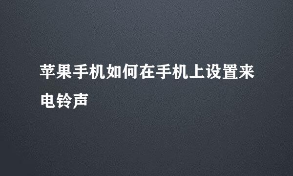 苹果手机如何在手机上设置来电铃声
