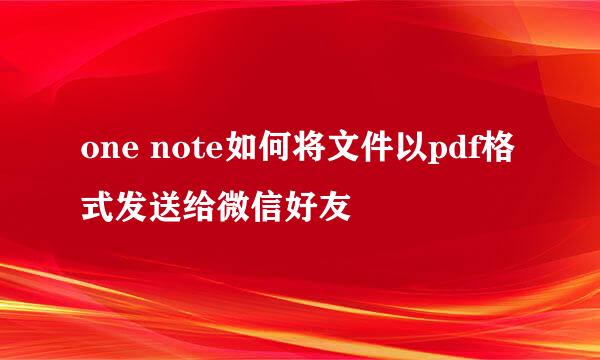 one note如何将文件以pdf格式发送给微信好友