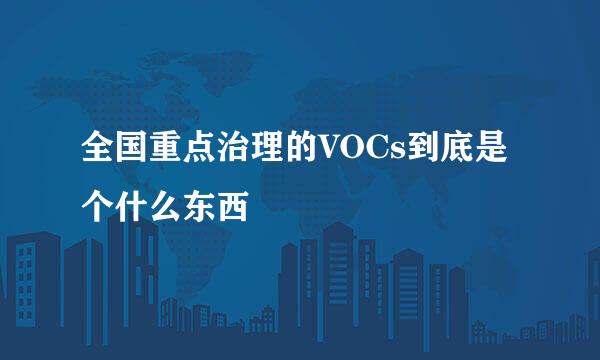 全国重点治理的VOCs到底是个什么东西